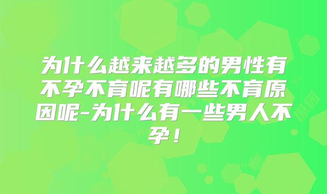 为什么越来越多的男性有不孕不育呢有哪些不育原因呢-为什么有一些男人不孕!