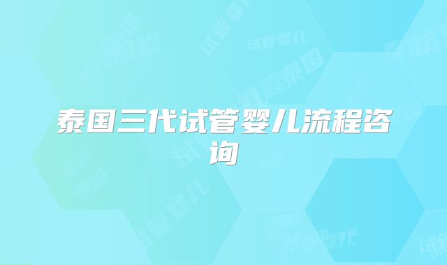 泰国三代试管婴儿流程咨询