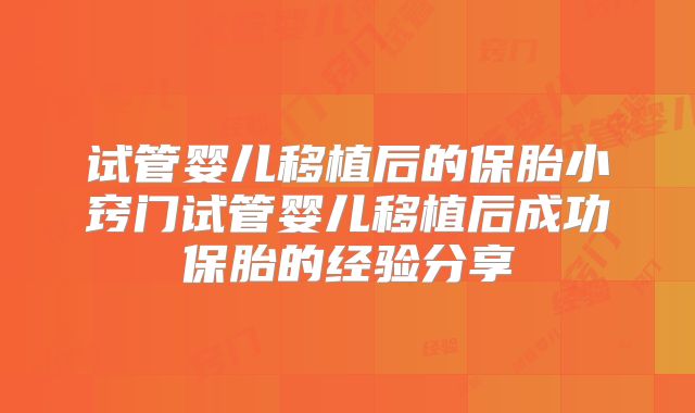 试管婴儿移植后的保胎小窍门试管婴儿移植后成功保胎的经验分享