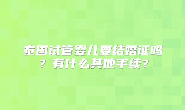 泰国试管婴儿要结婚证吗？有什么其他手续？
