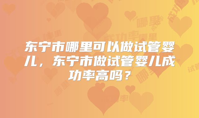 东宁市哪里可以做试管婴儿,东宁市做试管婴儿成功率高吗?