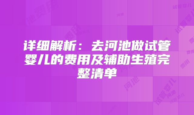 详细解析：去河池做试管婴儿的费用及辅助生殖完整清单