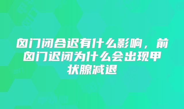 囟门闭合迟有什么影响,前囟门迟闭为什么会出现甲状腺减退