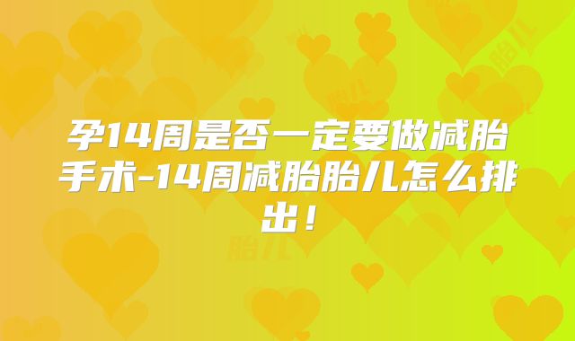 孕14周是否一定要做减胎手术-14周减胎胎儿怎么排出!
