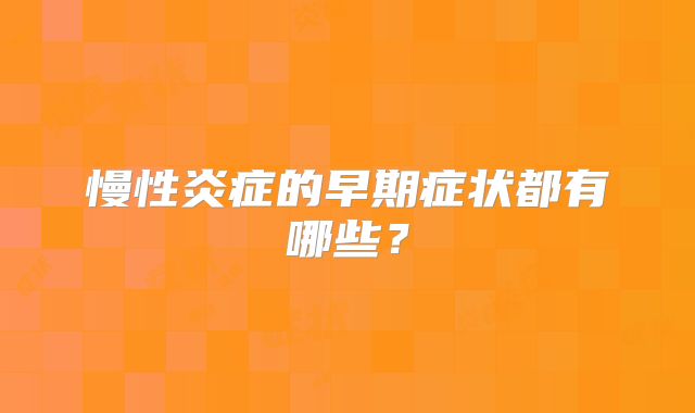 慢性炎症的早期症状都有哪些？