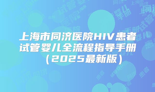 上海市同济医院HIV患者试管婴儿全流程指导手册（2025最新版）