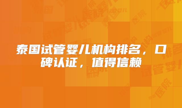 泰国试管婴儿机构排名，口碑认证，值得信赖