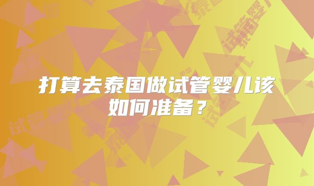 打算去泰国做试管婴儿该如何准备？