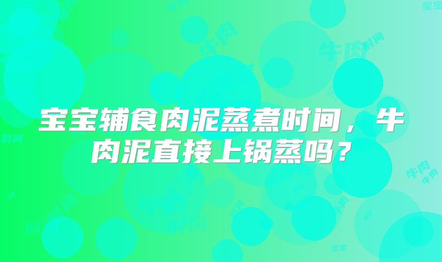 宝宝辅食肉泥蒸煮时间，牛肉泥直接上锅蒸吗？
