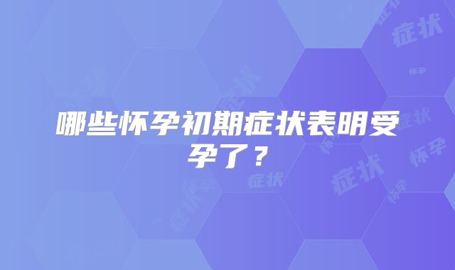 哪些怀孕初期症状表明受孕了？