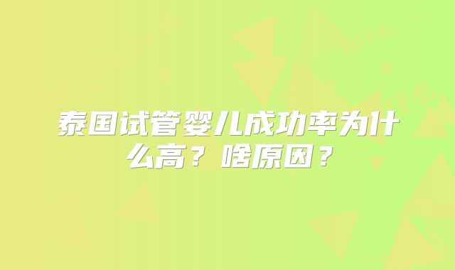 泰国试管婴儿成功率为什么高？啥原因？