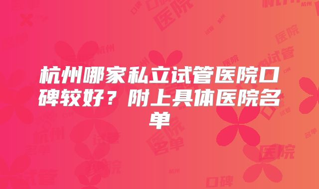 杭州哪家私立试管医院口碑较好？附上具体医院名单