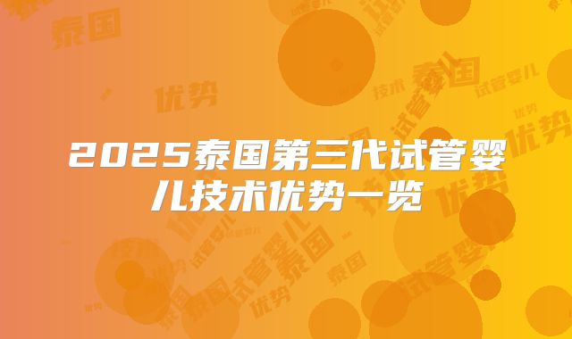 2025泰国第三代试管婴儿技术优势一览