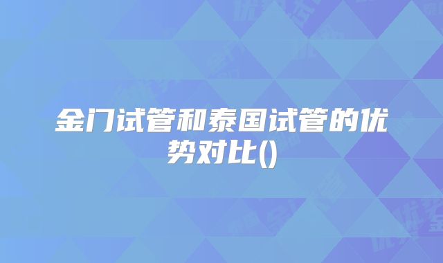 金门试管和泰国试管的优势对比()