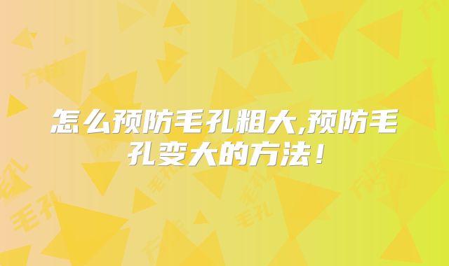 怎么预防毛孔粗大,预防毛孔变大的方法!