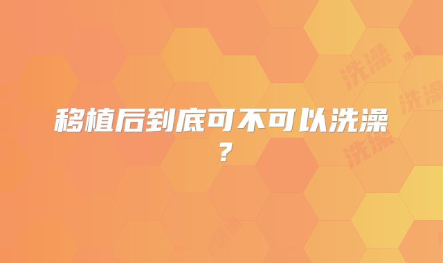 移植后到底可不可以洗澡？