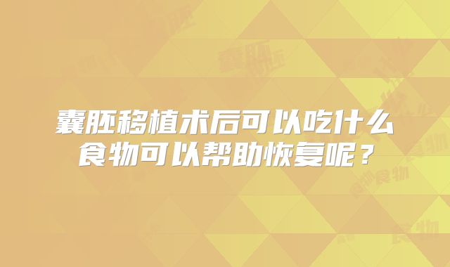 囊胚移植术后可以吃什么食物可以帮助恢复呢？