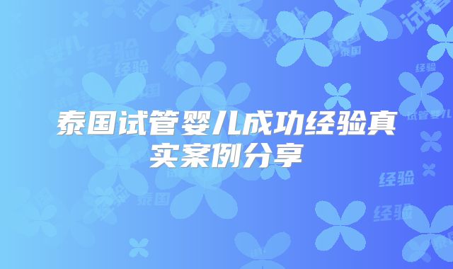 泰国试管婴儿成功经验真实案例分享