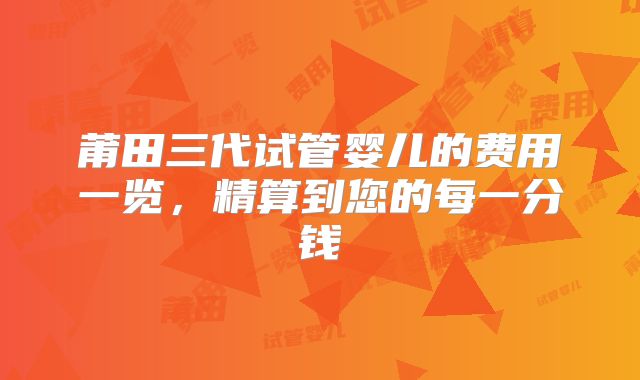 莆田三代试管婴儿的费用一览，精算到您的每一分钱