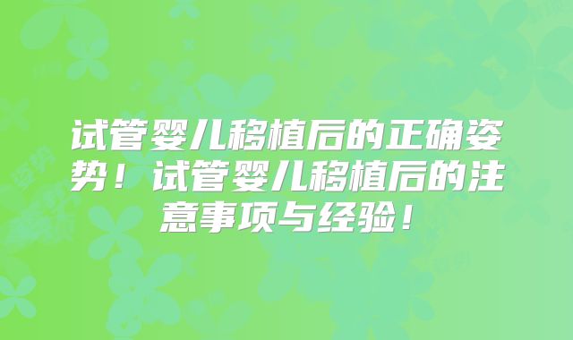 试管婴儿移植后的正确姿势！试管婴儿移植后的注意事项与经验！