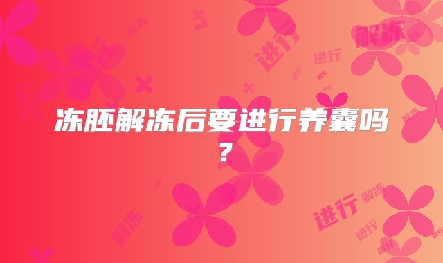 冻胚解冻后要进行养囊吗？