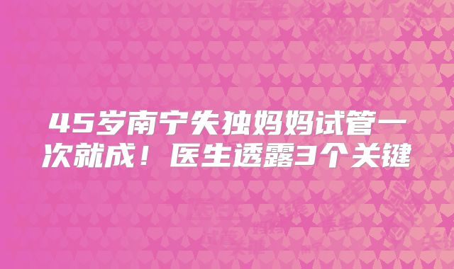 45岁南宁失独妈妈试管一次就成！医生透露3个关键