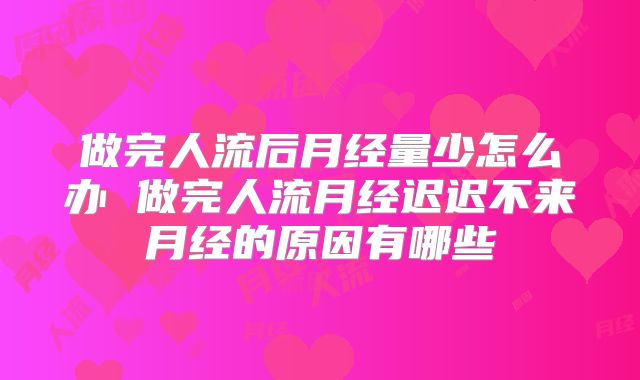 做完人流后月经量少怎么办 做完人流月经迟迟不来月经的原因有哪些