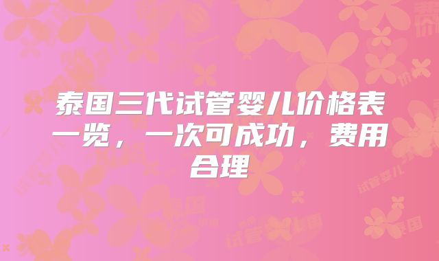 泰国三代试管婴儿价格表一览,一次可成功,费用合理