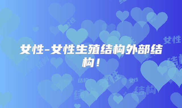 女性-女性生殖结构外部结构!
