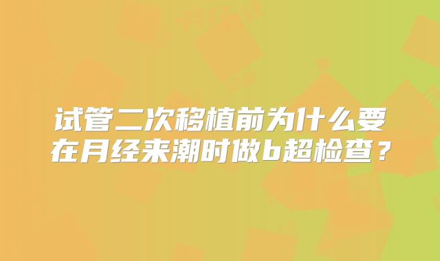试管二次移植前为什么要在月经来潮时做b超检查?