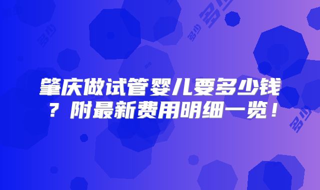 肇庆做试管婴儿要多少钱？附最新费用明细一览！