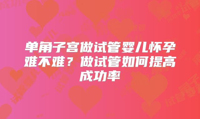 单角子宫做试管婴儿怀孕难不难？做试管如何提高成功率