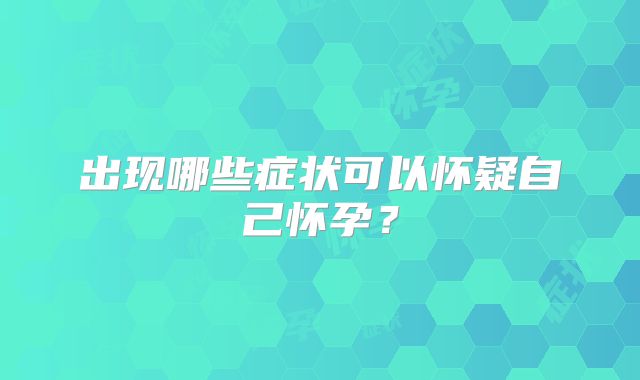 出现哪些症状可以怀疑自己怀孕？