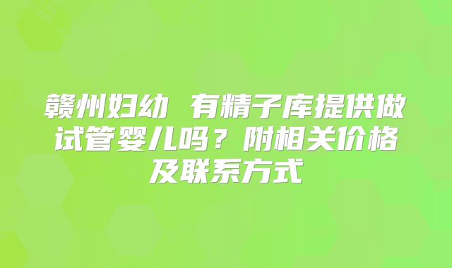赣州妇幼 有精子库提供做试管婴儿吗?附相关价格及联系方式