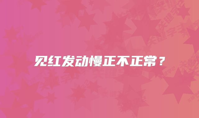 见红发动慢正不正常？