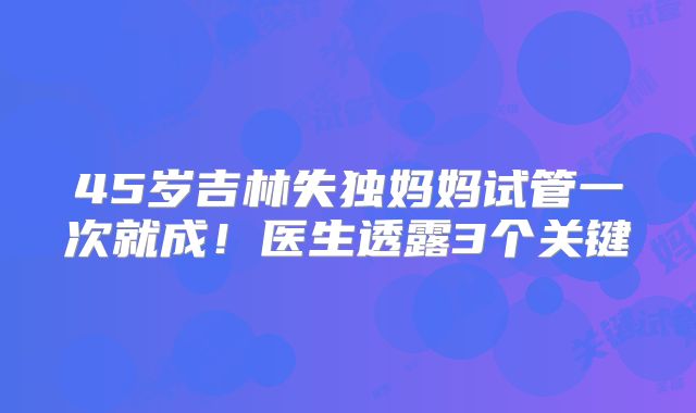 45岁吉林失独妈妈试管一次就成！医生透露3个关键