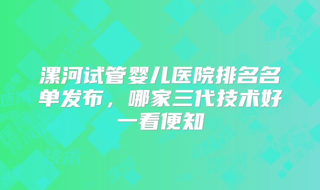 漯河试管婴儿医院排名名单发布，哪家三代技术好一看便知