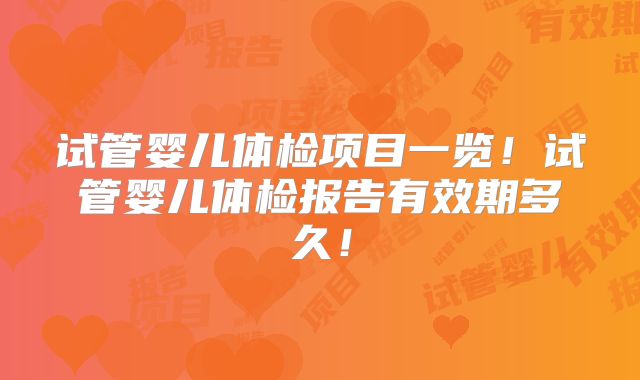 试管婴儿体检项目一览！试管婴儿体检报告有效期多久！