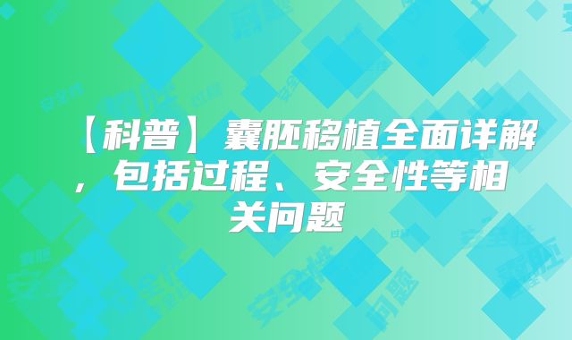 【科普】囊胚移植全面详解，包括过程、安全性等相关问题