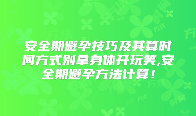安全期避孕技巧及其算时间方式别拿身体开玩笑,安全期避孕方法计算！