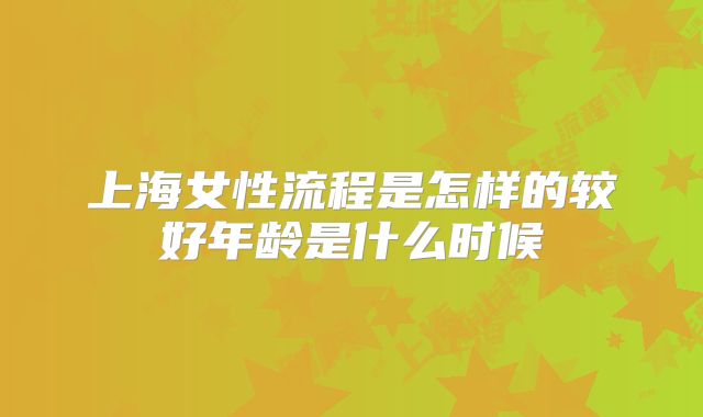 上海女性流程是怎样的较好年龄是什么时候