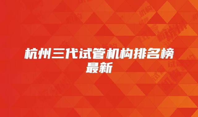 杭州三代试管机构排名榜最新
