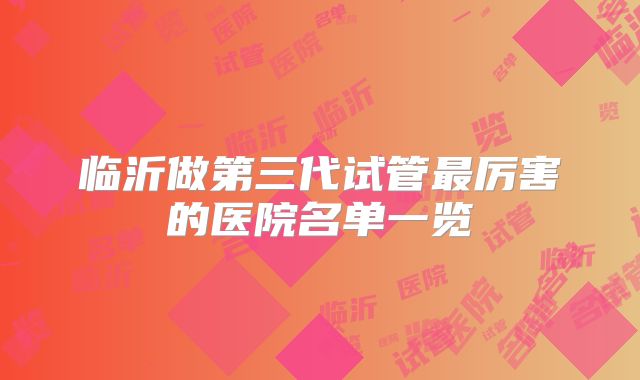 临沂做第三代试管最厉害的医院名单一览