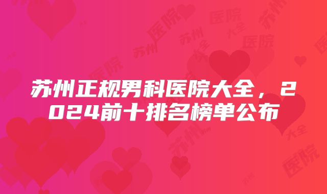 苏州正规男科医院大全，2024前十排名榜单公布