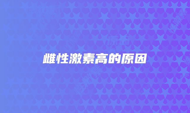 雌性激素高的原因