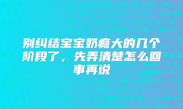 别纠结宝宝奶瘾大的几个阶段了，先弄清楚怎么回事再说