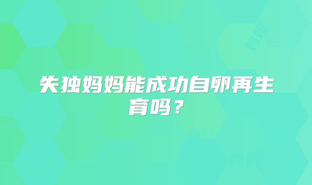 失独妈妈能成功自卵再生育吗?