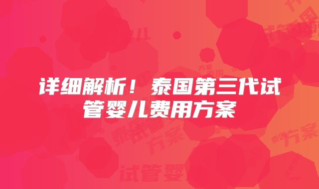 详细解析！泰国第三代试管婴儿费用方案