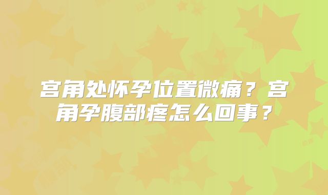 宫角处怀孕位置微痛?宫角孕腹部疼怎么回事?