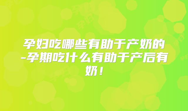 孕妇吃哪些有助于产奶的-孕期吃什么有助于产后有奶!